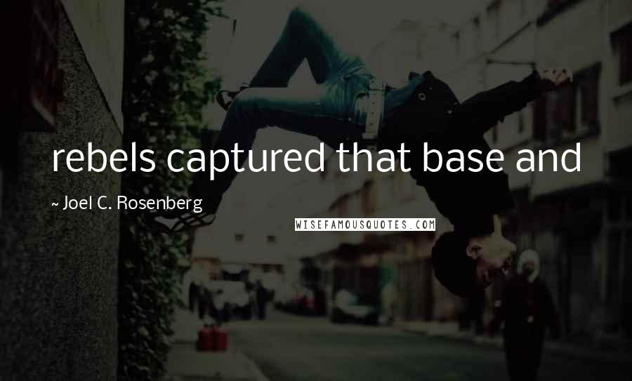 Joel C. Rosenberg Quotes: rebels captured that base and