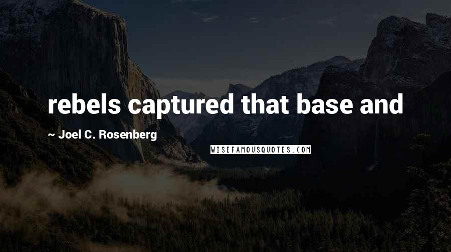 Joel C. Rosenberg Quotes: rebels captured that base and