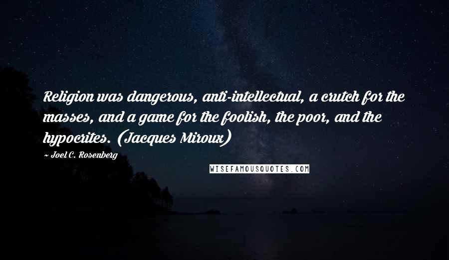 Joel C. Rosenberg Quotes: Religion was dangerous, anti-intellectual, a crutch for the masses, and a game for the foolish, the poor, and the hypocrites. (Jacques Miroux)