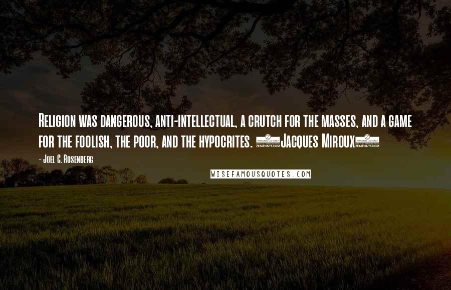 Joel C. Rosenberg Quotes: Religion was dangerous, anti-intellectual, a crutch for the masses, and a game for the foolish, the poor, and the hypocrites. (Jacques Miroux)