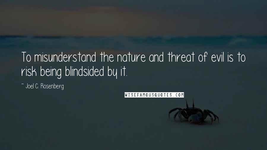 Joel C. Rosenberg Quotes: To misunderstand the nature and threat of evil is to risk being blindsided by it.