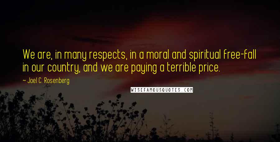 Joel C. Rosenberg Quotes: We are, in many respects, in a moral and spiritual free-fall in our country, and we are paying a terrible price.