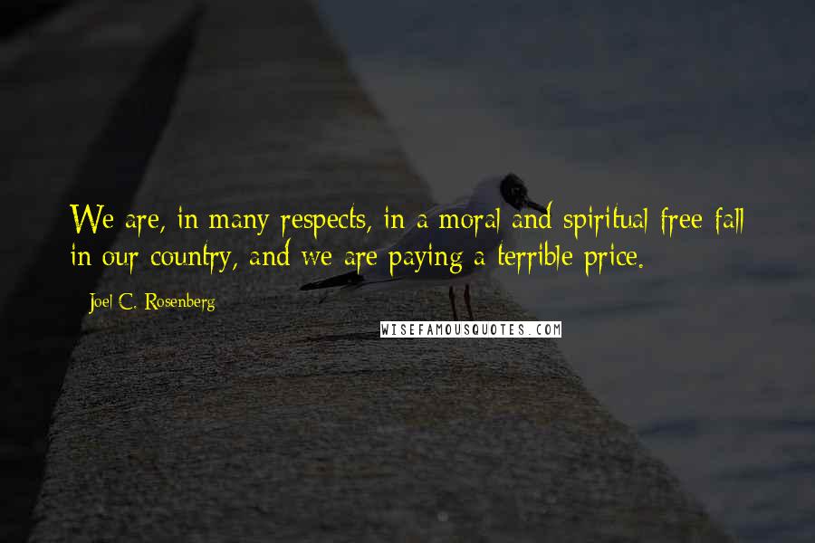 Joel C. Rosenberg Quotes: We are, in many respects, in a moral and spiritual free-fall in our country, and we are paying a terrible price.