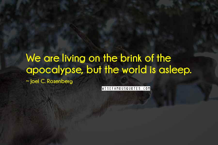 Joel C. Rosenberg Quotes: We are living on the brink of the apocalypse, but the world is asleep.