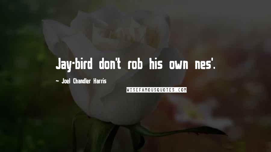 Joel Chandler Harris Quotes: Jay-bird don't rob his own nes'.