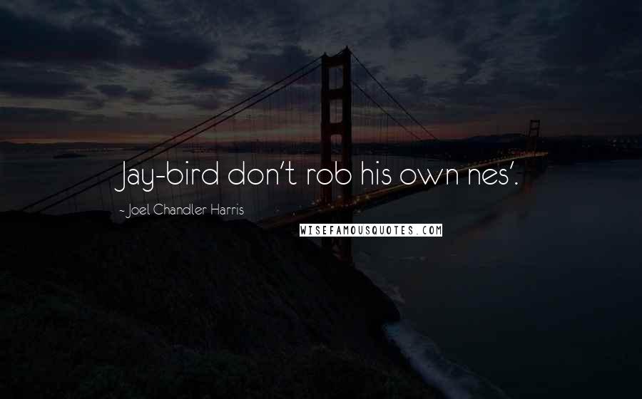 Joel Chandler Harris Quotes: Jay-bird don't rob his own nes'.