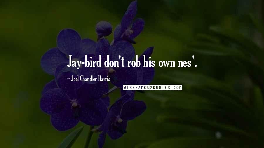 Joel Chandler Harris Quotes: Jay-bird don't rob his own nes'.
