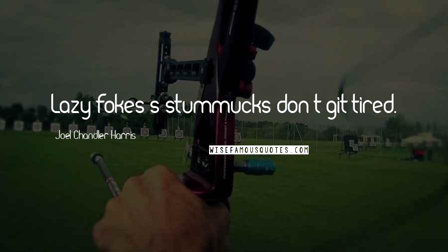 Joel Chandler Harris Quotes: Lazy fokes's stummucks don't git tired.