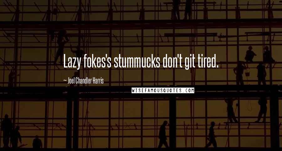 Joel Chandler Harris Quotes: Lazy fokes's stummucks don't git tired.