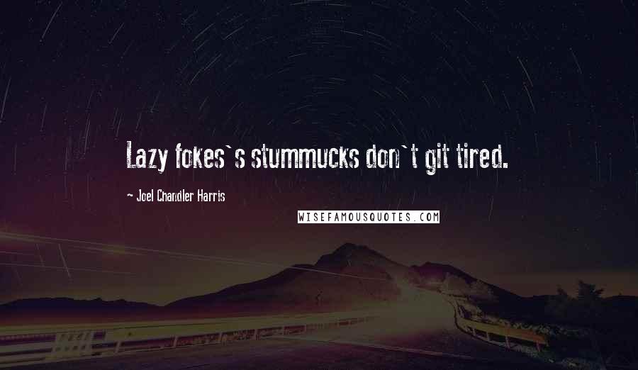 Joel Chandler Harris Quotes: Lazy fokes's stummucks don't git tired.