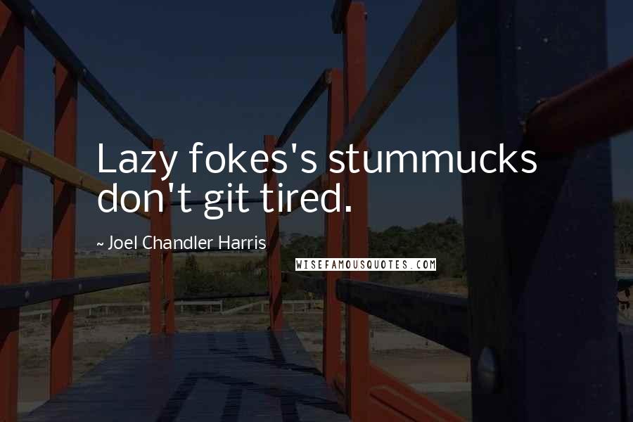 Joel Chandler Harris Quotes: Lazy fokes's stummucks don't git tired.