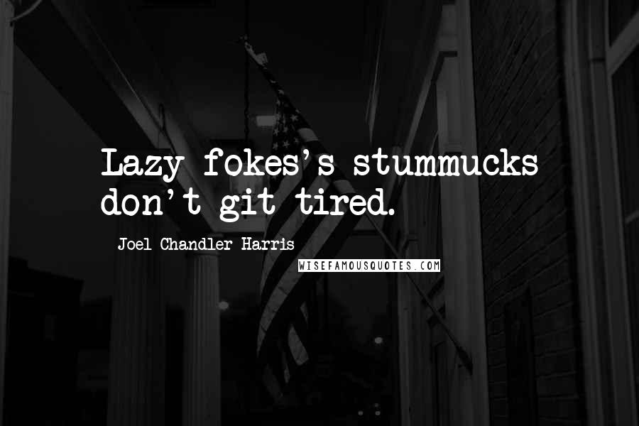 Joel Chandler Harris Quotes: Lazy fokes's stummucks don't git tired.