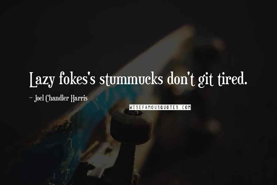 Joel Chandler Harris Quotes: Lazy fokes's stummucks don't git tired.