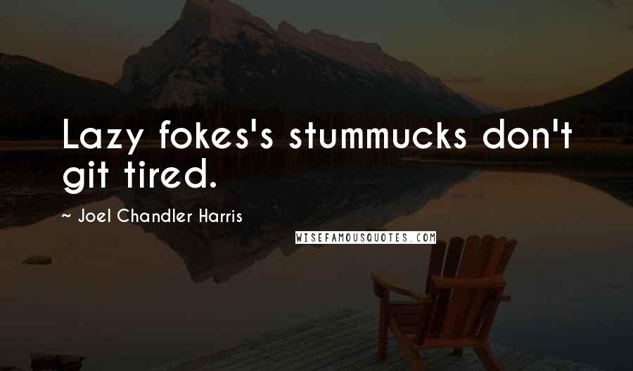 Joel Chandler Harris Quotes: Lazy fokes's stummucks don't git tired.