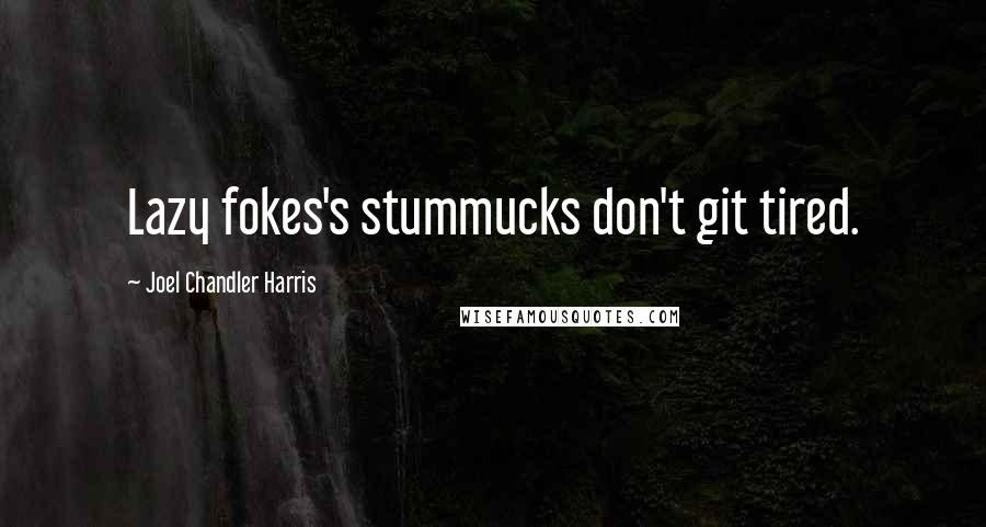 Joel Chandler Harris Quotes: Lazy fokes's stummucks don't git tired.