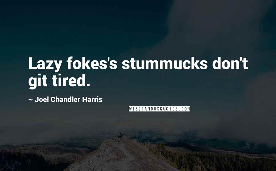 Joel Chandler Harris Quotes: Lazy fokes's stummucks don't git tired.