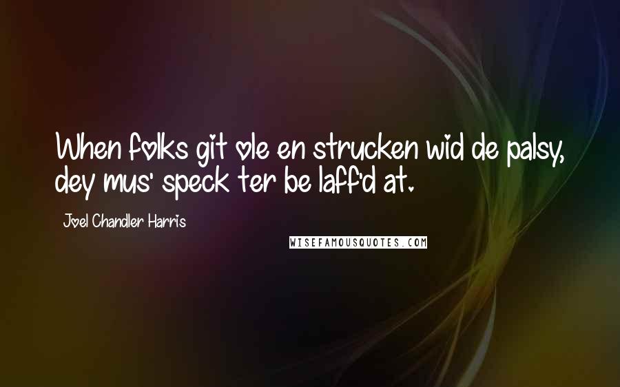 Joel Chandler Harris Quotes: When folks git ole en strucken wid de palsy, dey mus' speck ter be laff'd at.