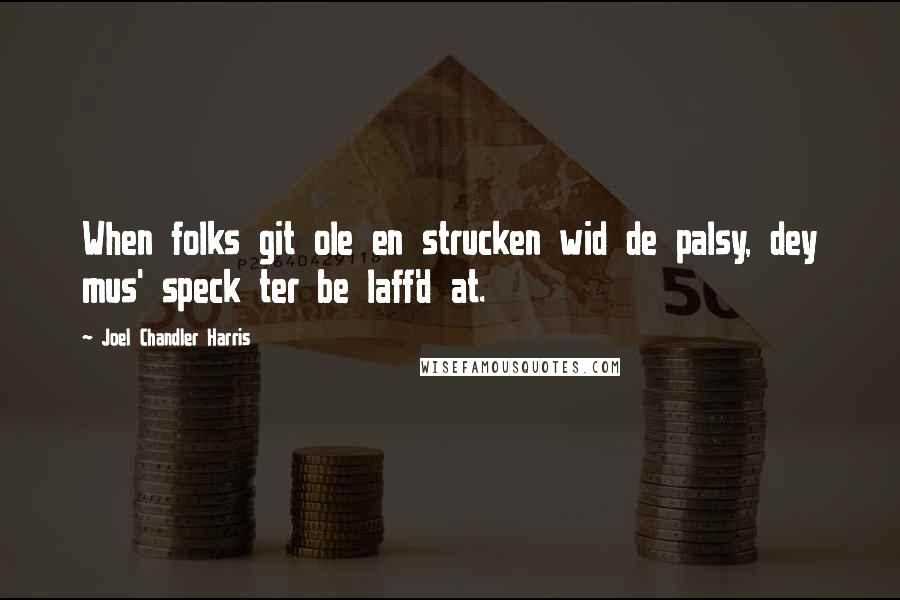 Joel Chandler Harris Quotes: When folks git ole en strucken wid de palsy, dey mus' speck ter be laff'd at.