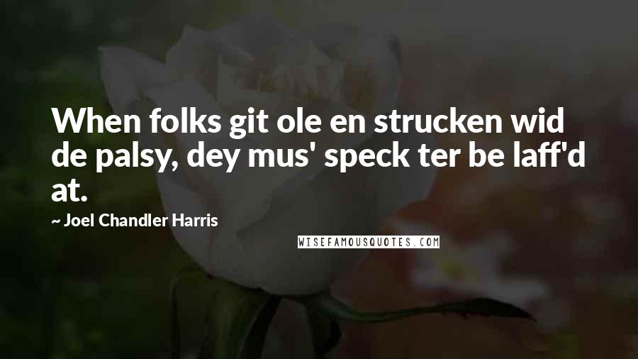 Joel Chandler Harris Quotes: When folks git ole en strucken wid de palsy, dey mus' speck ter be laff'd at.