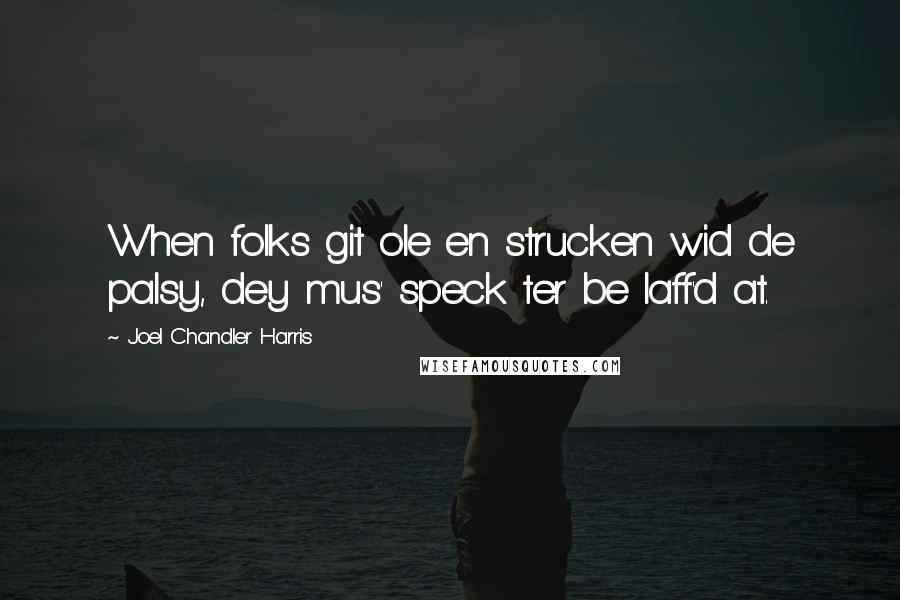 Joel Chandler Harris Quotes: When folks git ole en strucken wid de palsy, dey mus' speck ter be laff'd at.