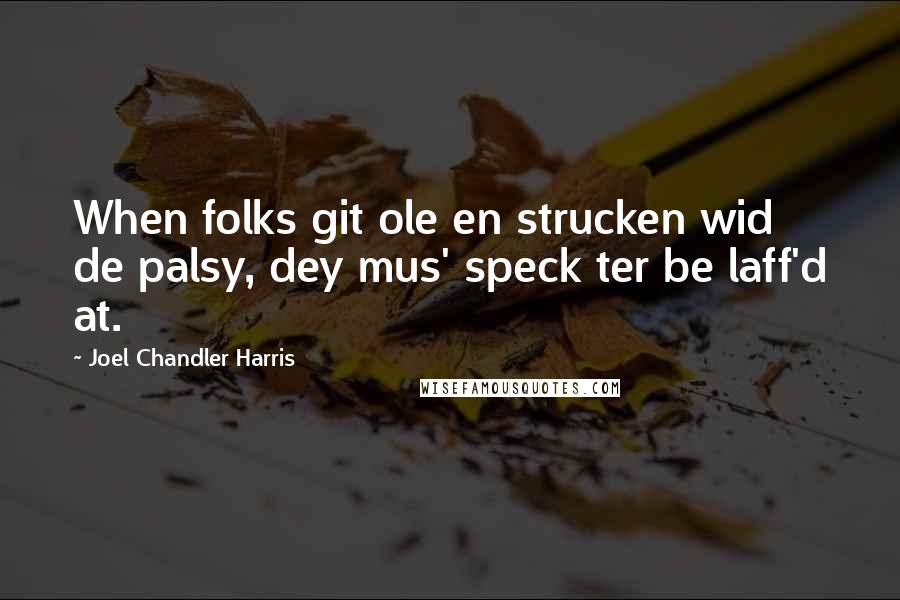 Joel Chandler Harris Quotes: When folks git ole en strucken wid de palsy, dey mus' speck ter be laff'd at.