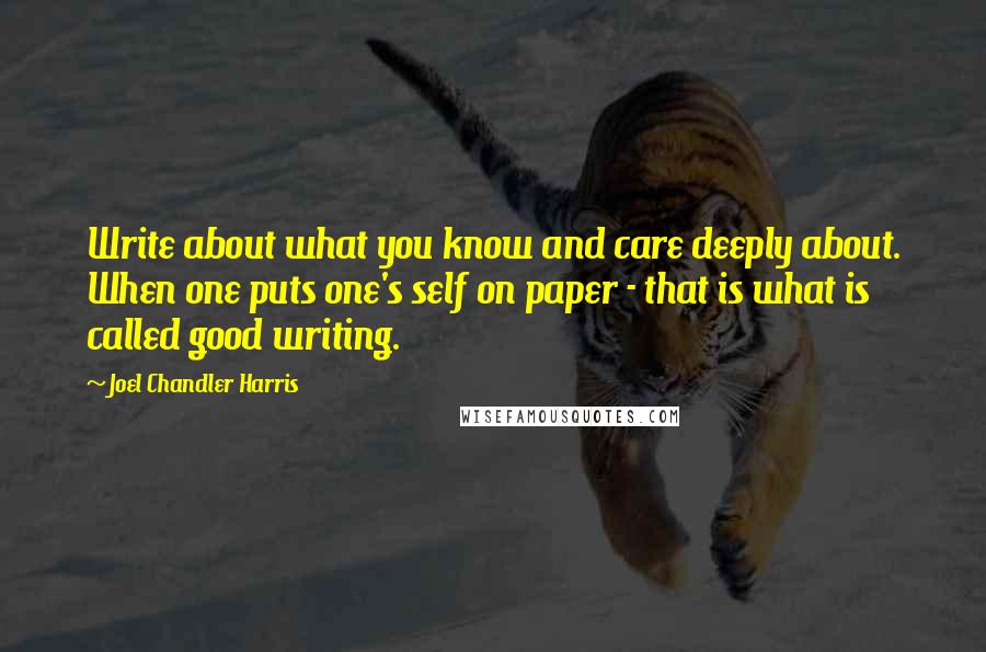 Joel Chandler Harris Quotes: Write about what you know and care deeply about. When one puts one's self on paper - that is what is called good writing.