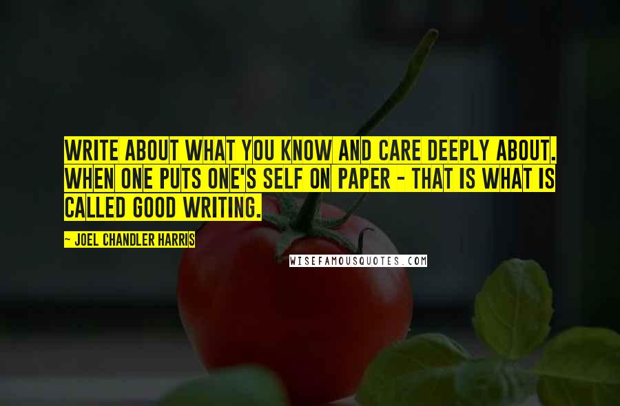 Joel Chandler Harris Quotes: Write about what you know and care deeply about. When one puts one's self on paper - that is what is called good writing.