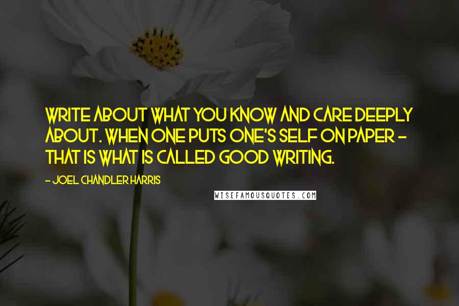 Joel Chandler Harris Quotes: Write about what you know and care deeply about. When one puts one's self on paper - that is what is called good writing.