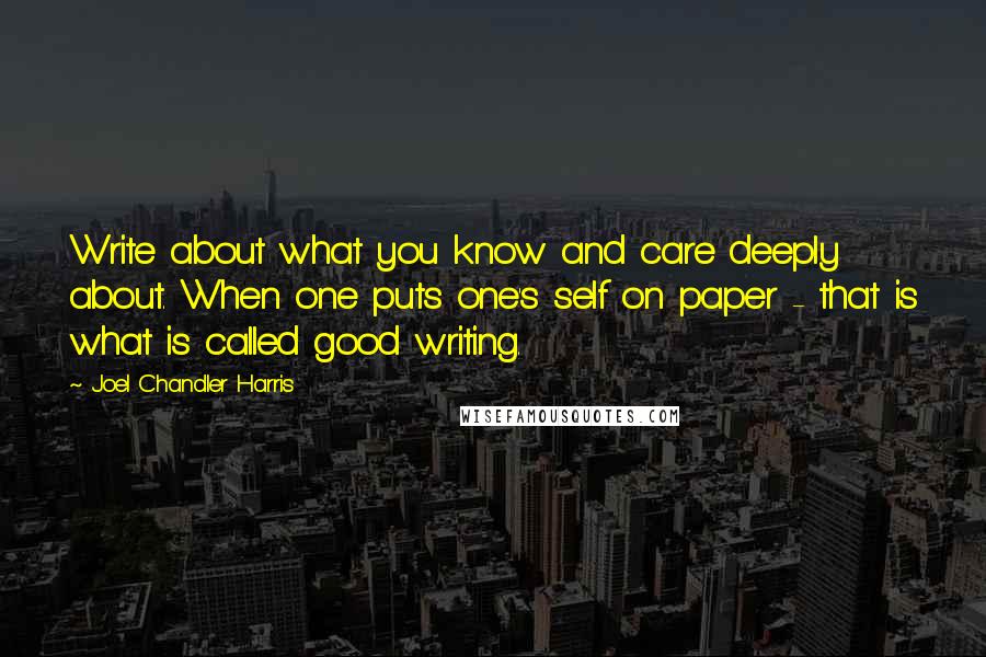 Joel Chandler Harris Quotes: Write about what you know and care deeply about. When one puts one's self on paper - that is what is called good writing.