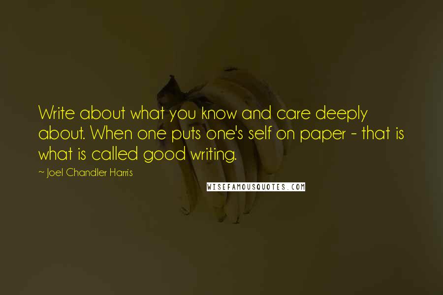 Joel Chandler Harris Quotes: Write about what you know and care deeply about. When one puts one's self on paper - that is what is called good writing.