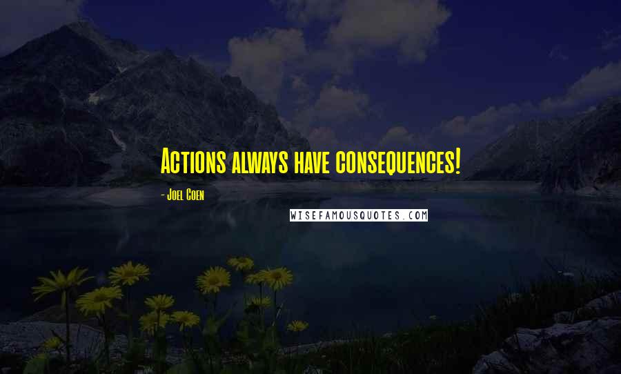 Joel Coen Quotes: Actions always have consequences!