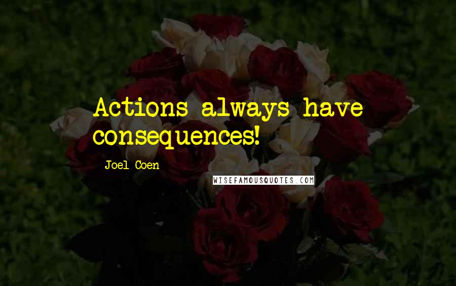 Joel Coen Quotes: Actions always have consequences!