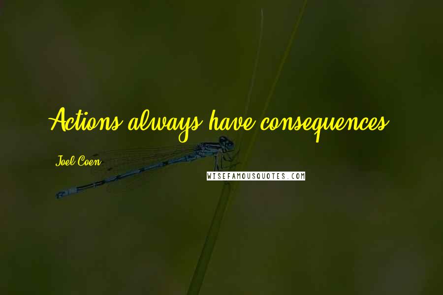 Joel Coen Quotes: Actions always have consequences!