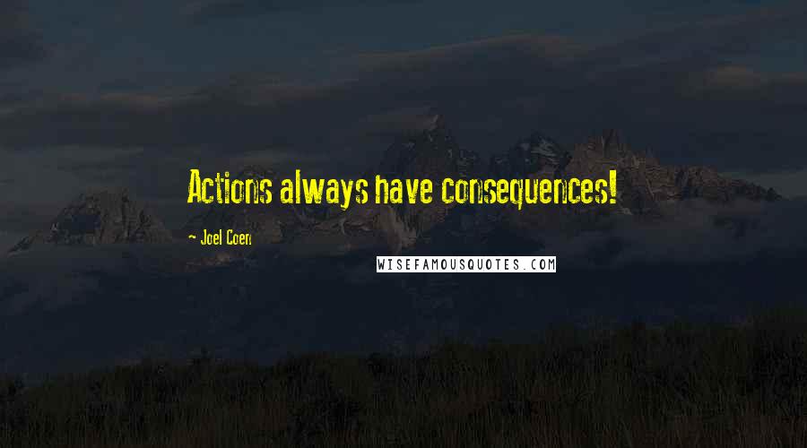 Joel Coen Quotes: Actions always have consequences!