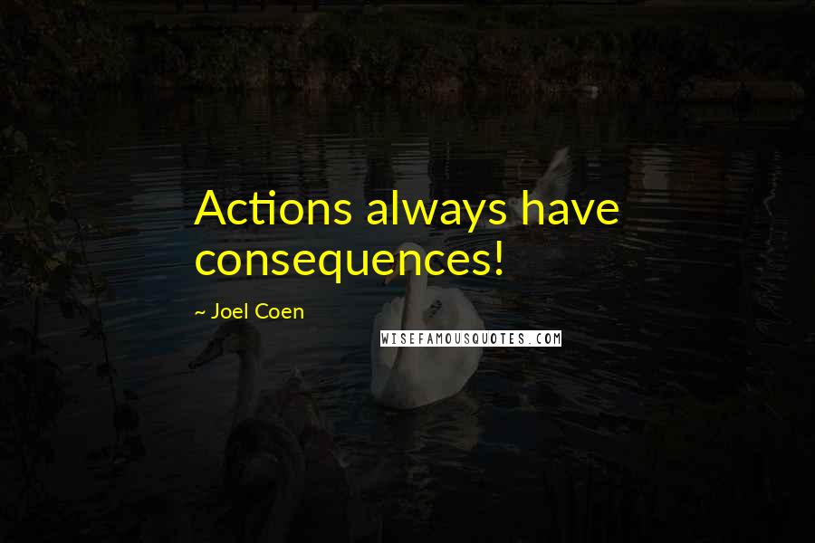 Joel Coen Quotes: Actions always have consequences!