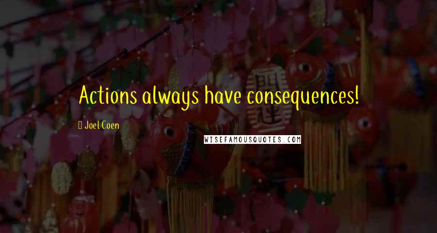 Joel Coen Quotes: Actions always have consequences!