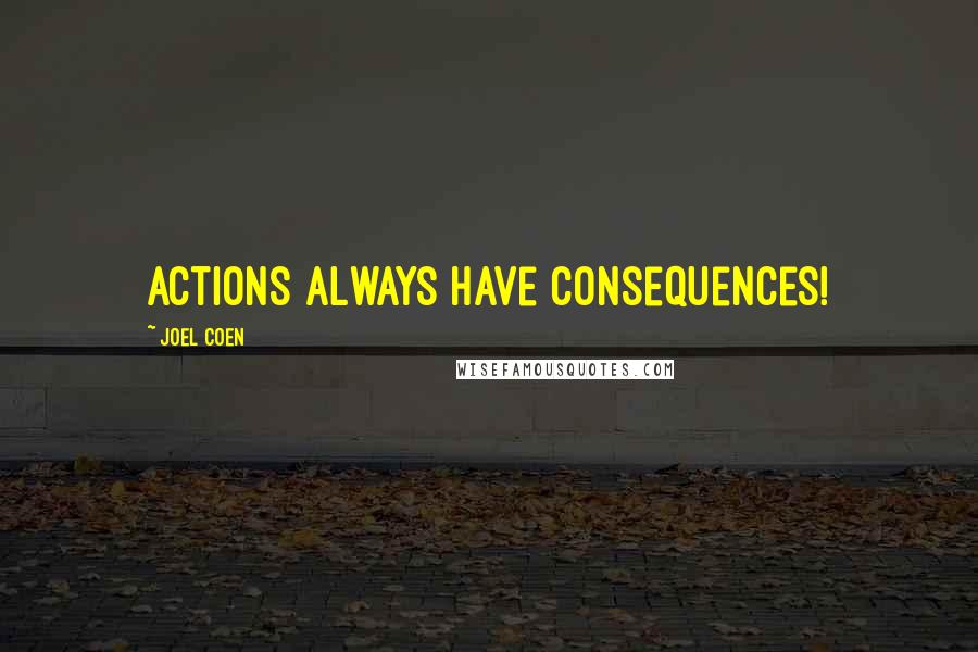 Joel Coen Quotes: Actions always have consequences!