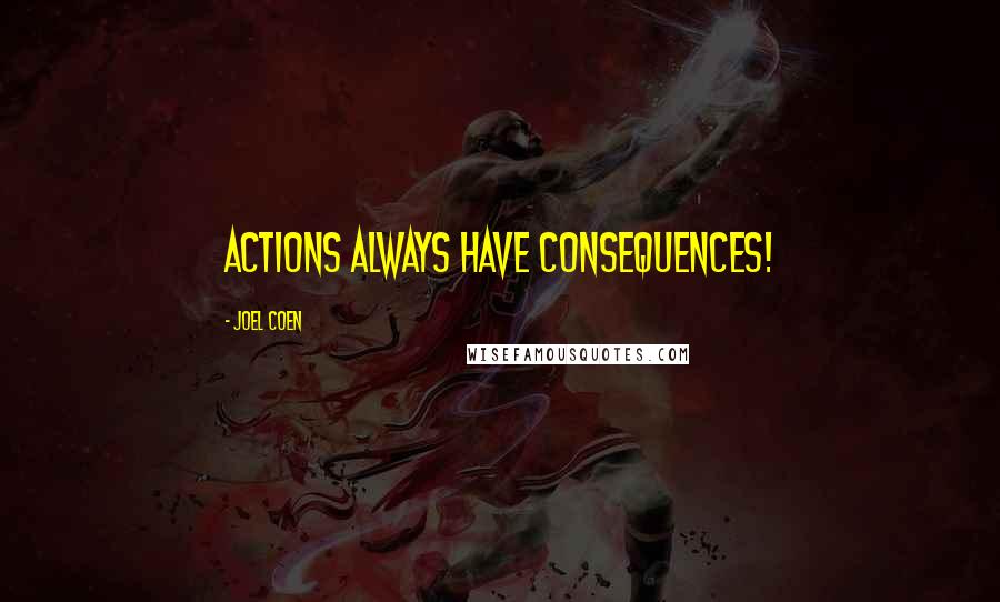 Joel Coen Quotes: Actions always have consequences!