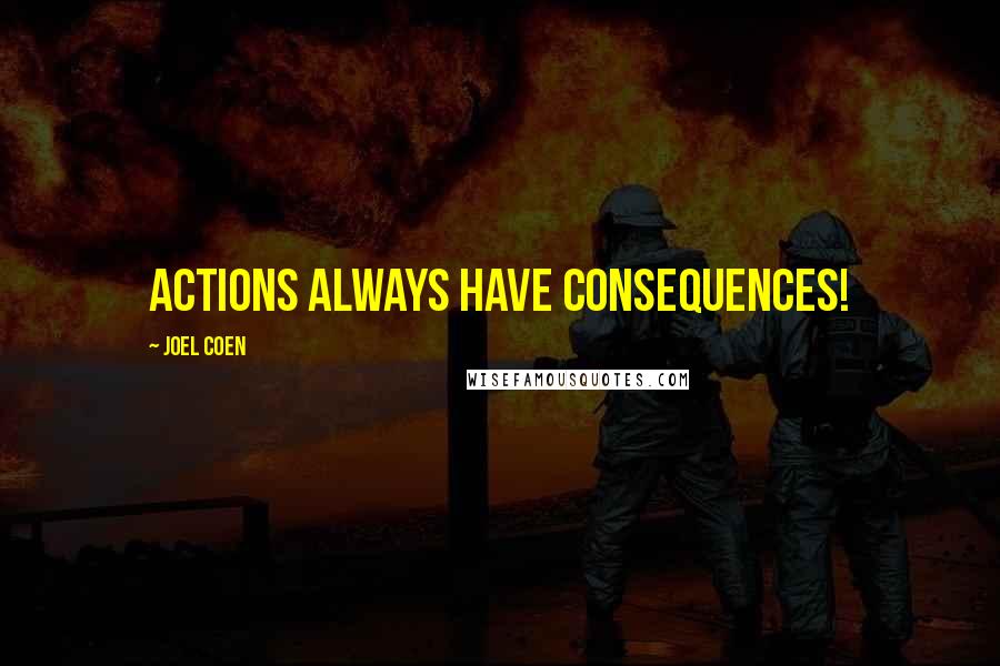 Joel Coen Quotes: Actions always have consequences!