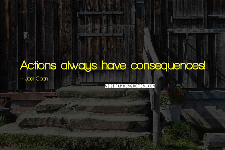 Joel Coen Quotes: Actions always have consequences!