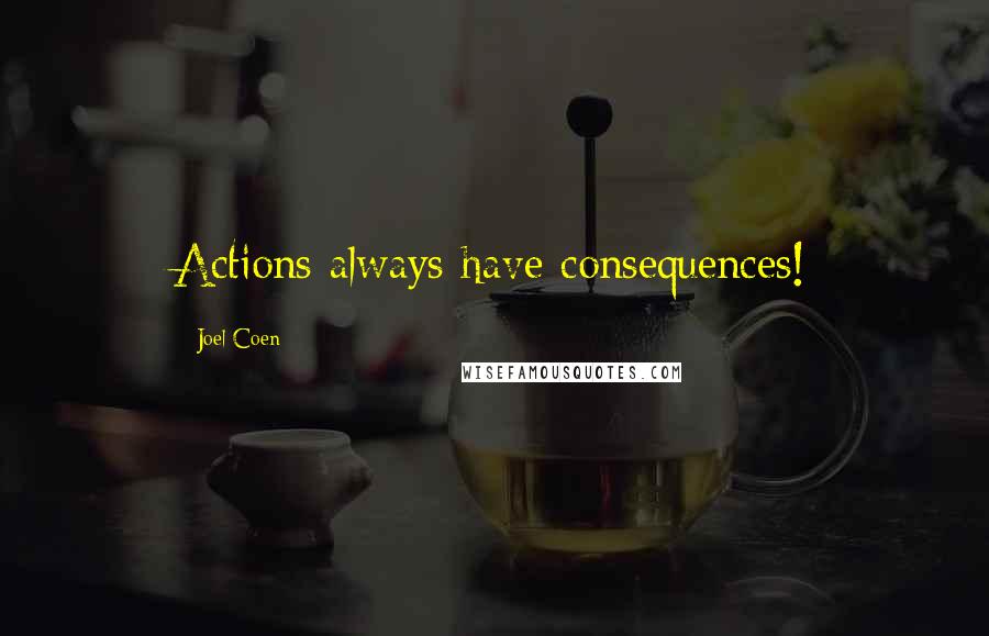 Joel Coen Quotes: Actions always have consequences!