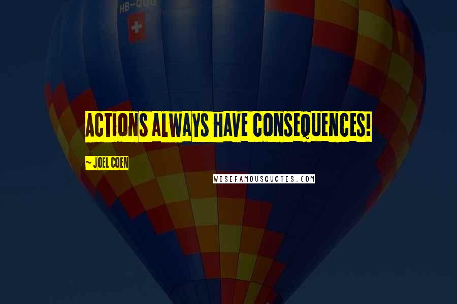 Joel Coen Quotes: Actions always have consequences!