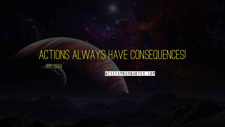 Joel Coen Quotes: Actions always have consequences!