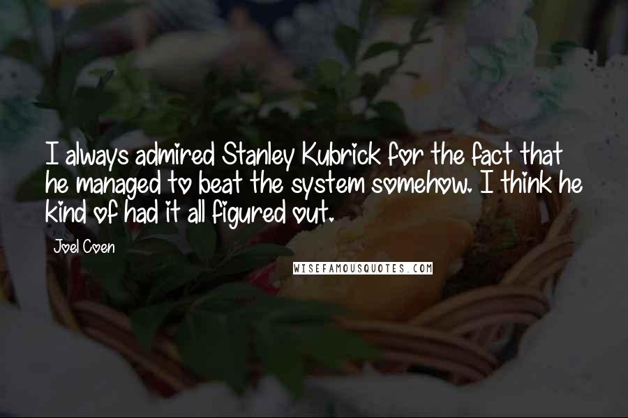 Joel Coen Quotes: I always admired Stanley Kubrick for the fact that he managed to beat the system somehow. I think he kind of had it all figured out.
