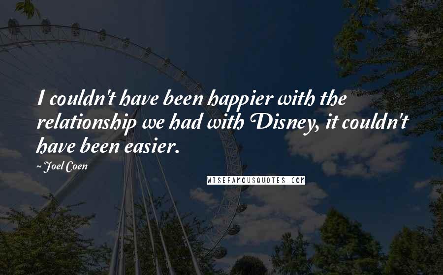 Joel Coen Quotes: I couldn't have been happier with the relationship we had with Disney, it couldn't have been easier.