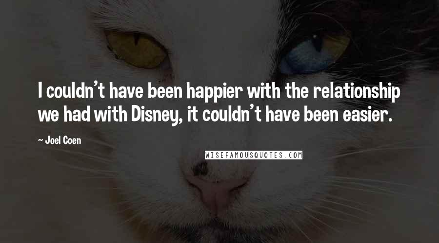 Joel Coen Quotes: I couldn't have been happier with the relationship we had with Disney, it couldn't have been easier.