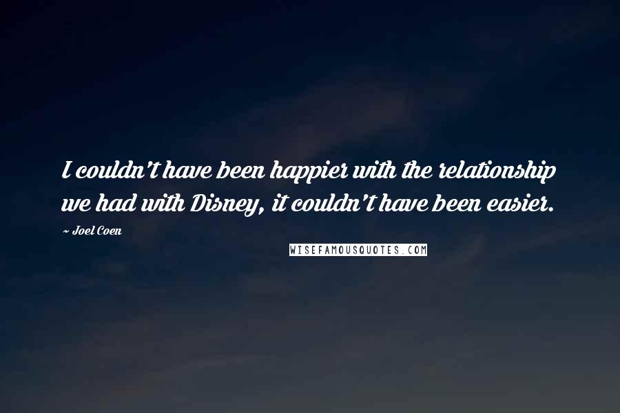 Joel Coen Quotes: I couldn't have been happier with the relationship we had with Disney, it couldn't have been easier.