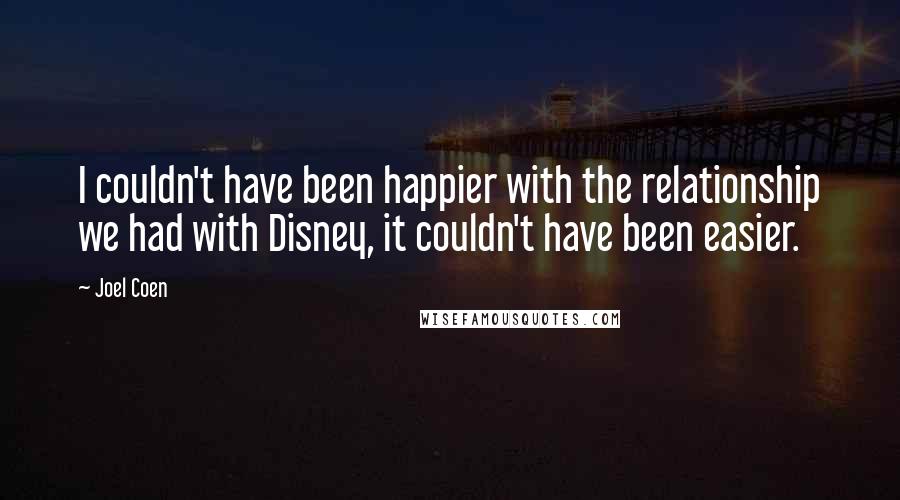 Joel Coen Quotes: I couldn't have been happier with the relationship we had with Disney, it couldn't have been easier.