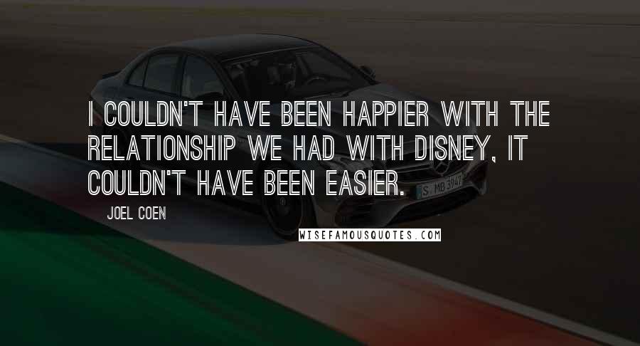 Joel Coen Quotes: I couldn't have been happier with the relationship we had with Disney, it couldn't have been easier.