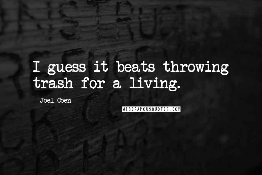 Joel Coen Quotes: I guess it beats throwing trash for a living.